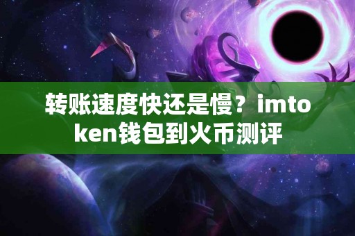 转账速度快还是慢？imtoken钱包到火币测评