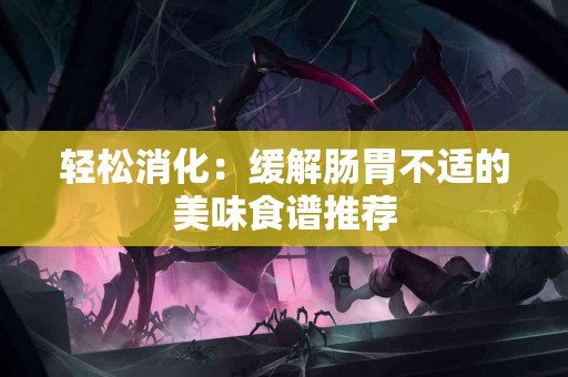 轻松消化：缓解肠胃不适的美味食谱推荐