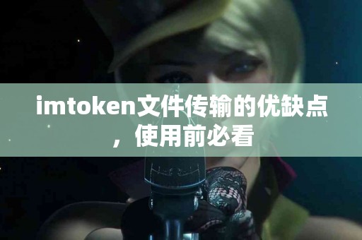 imtoken文件传输的优缺点，使用前必看