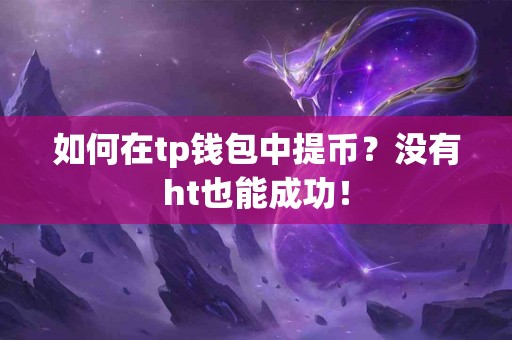 如何在tp钱包中提币？没有ht也能成功！