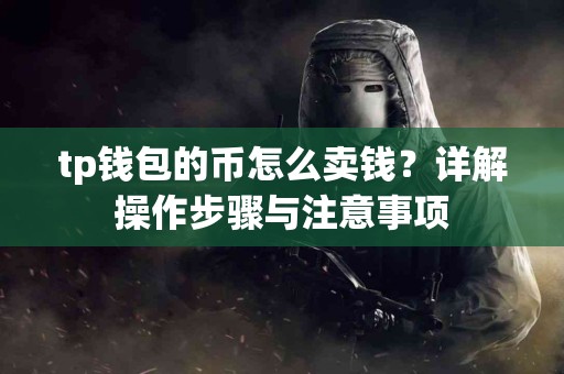 tp钱包的币怎么卖钱？详解操作步骤与注意事项