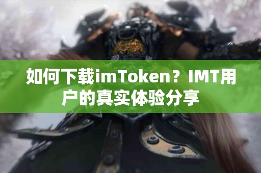 如何下载imToken？IMT用户的真实体验分享