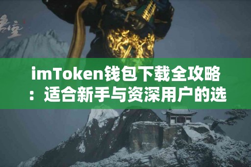 imToken钱包下载全攻略：适合新手与资深用户的选择