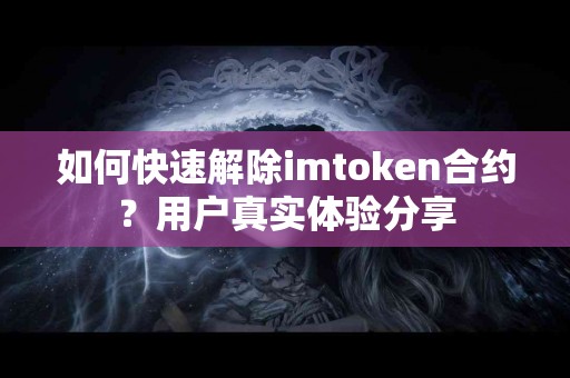 如何快速解除imtoken合约？用户真实体验分享