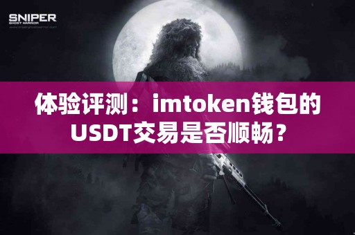 体验评测：imtoken钱包的USDT交易是否顺畅？