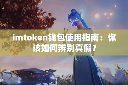 imtoken钱包使用指南：你该如何辨别真假？