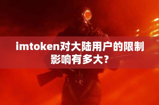 imtoken对大陆用户的限制影响有多大？