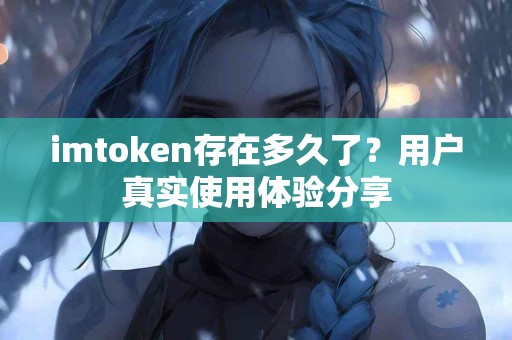 imtoken存在多久了？用户真实使用体验分享