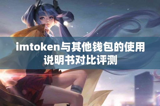 imtoken与其他钱包的使用说明书对比评测