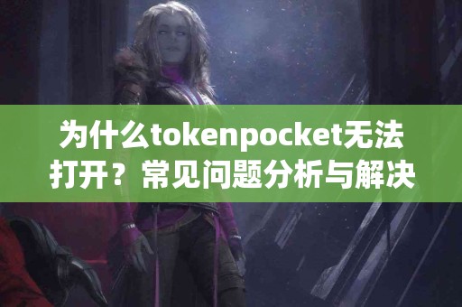 为什么tokenpocket无法打开？常见问题分析与解决