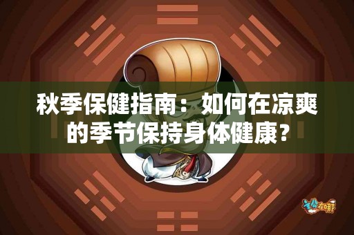 秋季保健指南：如何在凉爽的季节保持身体健康？