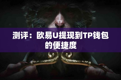 测评：欧易U提现到TP钱包的便捷度