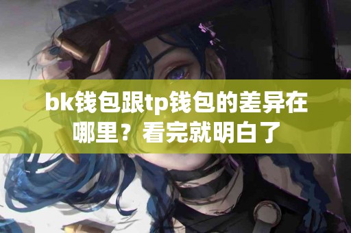 bk钱包跟tp钱包的差异在哪里？看完就明白了