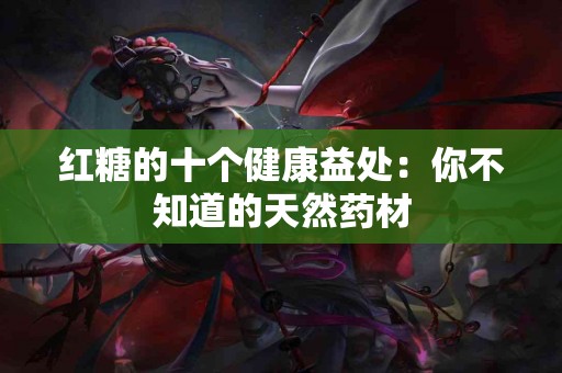 红糖的十个健康益处：你不知道的天然药材