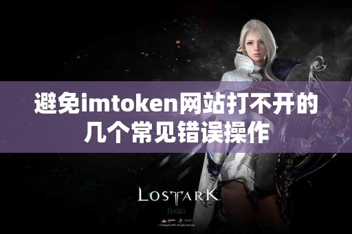 避免imtoken网站打不开的几个常见错误操作
