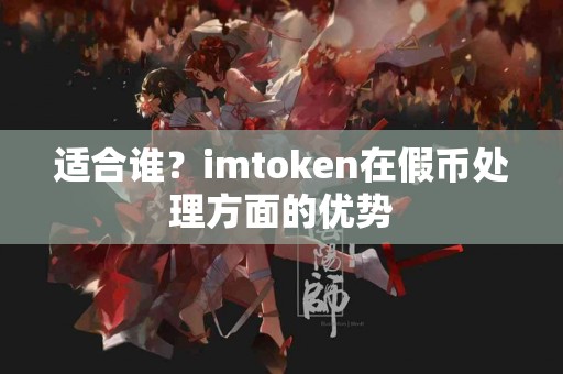适合谁？imtoken在假币处理方面的优势