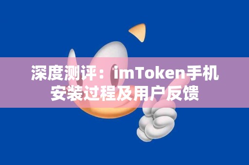深度测评：imToken手机安装过程及用户反馈