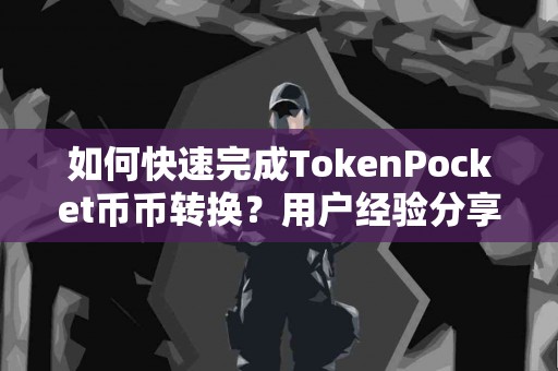 如何快速完成TokenPocket币币转换？用户经验分享
