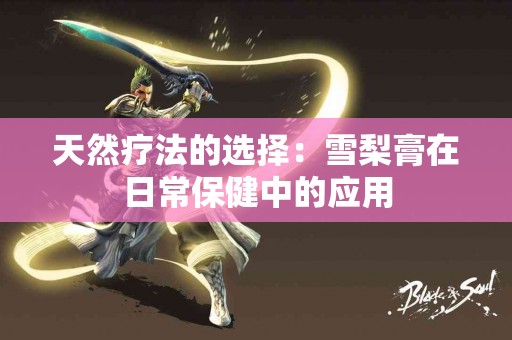 天然疗法的选择：雪梨膏在日常保健中的应用