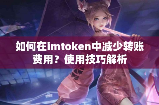 如何在imtoken中减少转账费用？使用技巧解析