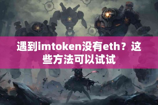 遇到imtoken没有eth？这些方法可以试试