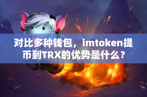 对比多种钱包，imtoken提币到TRX的优势是什么？