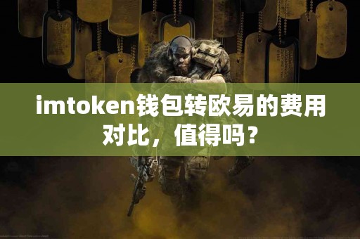 imtoken钱包转欧易的费用对比，值得吗？