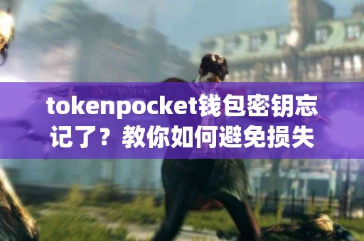 tokenpocket钱包密钥忘记了？教你如何避免损失