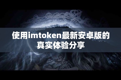 使用imtoken最新安卓版的真实体验分享