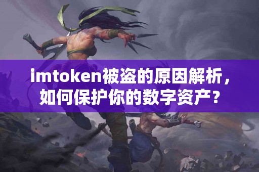 imtoken被盗的原因解析，如何保护你的数字资产？