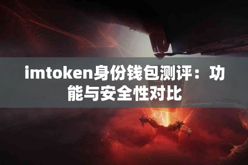 imtoken身份钱包测评：功能与安全性对比