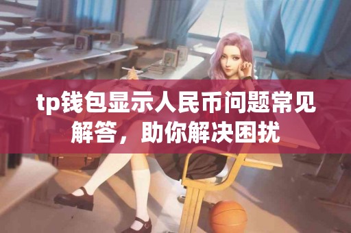 tp钱包显示人民币问题常见解答，助你解决困扰