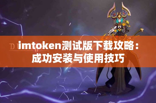 imtoken测试版下载攻略：成功安装与使用技巧