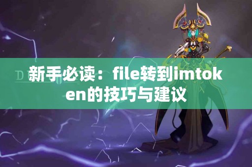 新手必读：file转到imtoken的技巧与建议