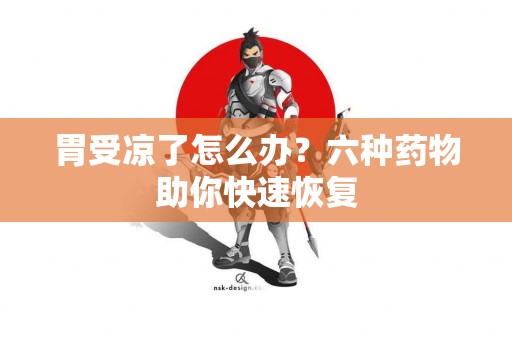 胃受凉了怎么办？六种药物助你快速恢复