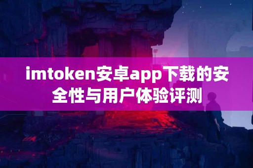 imtoken安卓app下载的安全性与用户体验评测
