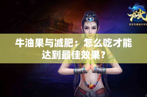 牛油果与减肥：怎么吃才能达到最佳效果？