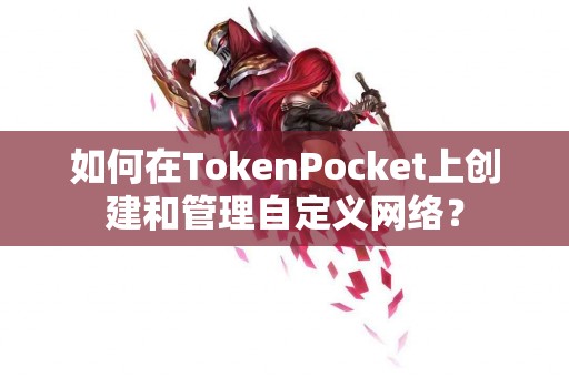 如何在TokenPocket上创建和管理自定义网络？