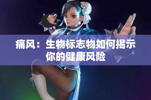 痛风：生物标志物如何揭示你的健康风险