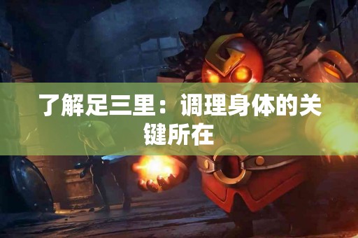 了解足三里：调理身体的关键所在