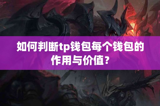 如何判断tp钱包每个钱包的作用与价值？