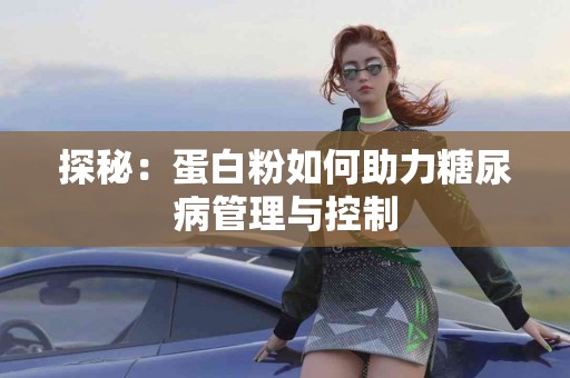 探秘：蛋白粉如何助力糖尿病管理与控制