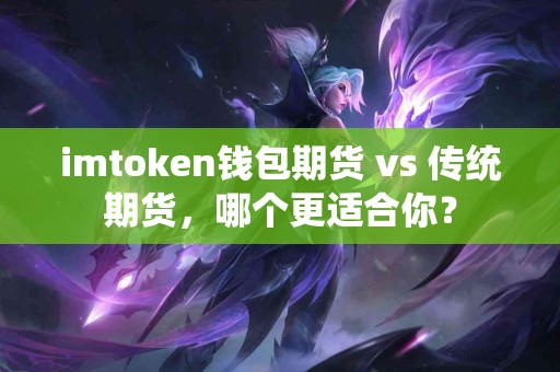 imtoken钱包期货 vs 传统期货，哪个更适合你？