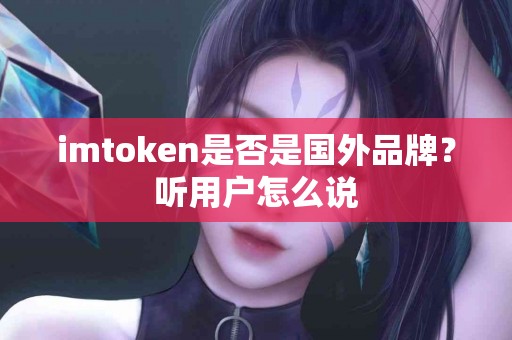 imtoken是否是国外品牌？听用户怎么说