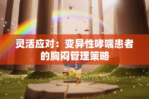 灵活应对：变异性哮喘患者的胸闷管理策略