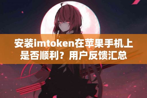 安装imtoken在苹果手机上是否顺利？用户反馈汇总