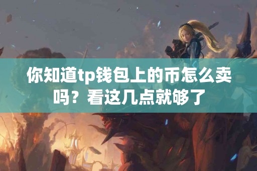 你知道tp钱包上的币怎么卖吗？看这几点就够了