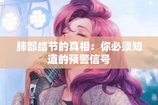 肺部结节的真相：你必须知道的预警信号