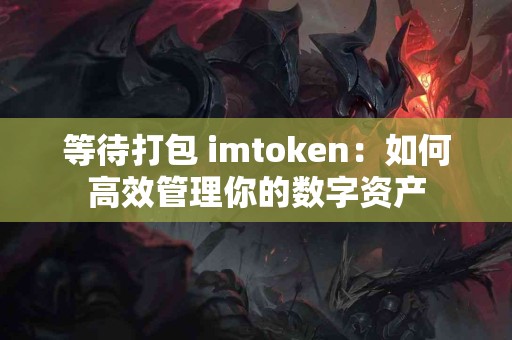 等待打包 imtoken：如何高效管理你的数字资产