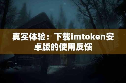 真实体验：下载imtoken安卓版的使用反馈